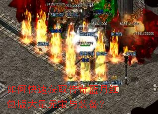 如何快速获取传奇蓝月红包版大量元宝与装备? 如何快速获取传奇蓝月红包版大量元宝与装备?