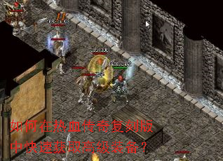 如何在热血传奇复刻版中快速获取高级装备? 如何在热血传奇复刻版中快速获取高级装备?