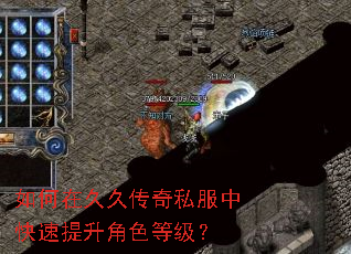 如何在久久传奇私服中快速提升角色等级? 如何在久久传奇私服中快速提升角色等级?