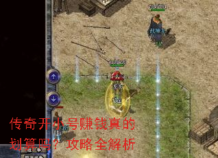 传奇开小号赚钱真的划算吗?攻略全解析 传奇开小号赚钱真的划算吗?攻略全解析