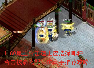 1.80星王合击道士应选择哪种合击技能搭配?求高手推荐攻略。 1.80星王合击道士应选择哪种合击技能搭配?求高手推荐攻略。