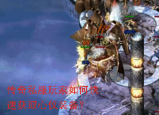 传奇私服玩家如何快速获取心仪装备? 传奇私服玩家如何快速获取心仪装备?