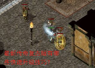 最新传奇复古版有哪些快速升级技巧? 最新传奇复古版有哪些快速升级技巧?