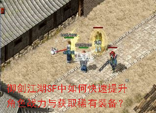 御剑江湖SF中如何快速提升角色战力与获取稀有装备? 御剑江湖SF中如何快速提升角色战力与获取稀有装备?