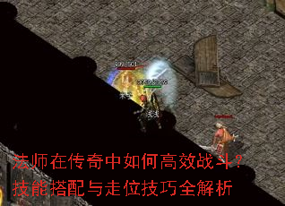 法师在传奇中如何高效战斗?技能搭配与走位技巧全解析 法师在传奇中如何高效战斗?技能搭配与走位技巧全解析