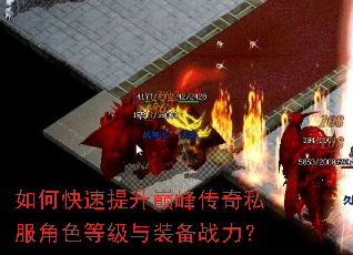 如何快速提升巅峰传奇私服角色等级与装备战力? 如何快速提升巅峰传奇私服角色等级与装备战力?