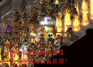 传奇3g私服如何快速提升角色等级与装备获取? 传奇3g私服如何快速提升角色等级与装备获取?