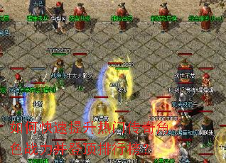 如何快速提升热门传奇角色战力并登顶排行榜? 如何快速提升热门传奇角色战力并登顶排行榜?