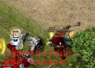 传奇世界雷裂刀刚出时价格如何,如何快速获取? 传奇世界雷裂刀刚出时价格如何,如何快速获取?