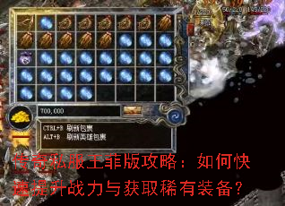 传奇私服王菲版攻略:如何快速提升战力与获取稀有装备? 传奇私服王菲版攻略:如何快速提升战力与获取稀有装备?