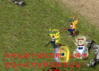 传奇私服王菲版攻略:如何快速提升战力与获取稀有装备? 传奇私服王菲版攻略:如何快速提升战力与获取稀有装备?