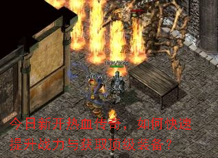 今日新开热血传奇,如何快速提升战力与获取顶级装备? 今日新开热血传奇,如何快速提升战力与获取顶级装备?