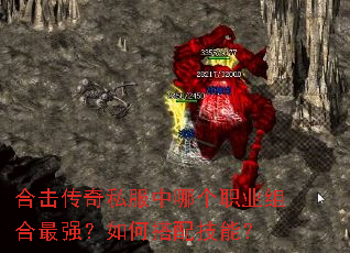合击传奇私服中哪个职业组合最强?如何搭配技能? 合击传奇私服中哪个职业组合最强?如何搭配技能?