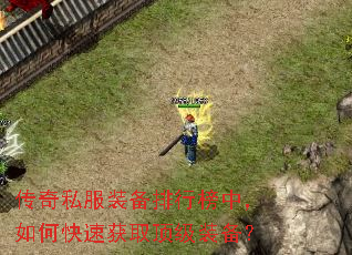 传奇私服装备排行榜中,如何快速获取顶级装备? 传奇私服装备排行榜中,如何快速获取顶级装备?