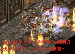 传奇游戏攻略:为何角色后期升级速度骤降,如何突破瓶颈? 传奇游戏攻略:为何角色后期升级速度骤降,如何突破瓶颈?