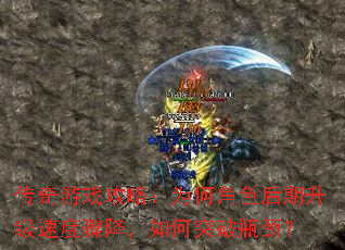 传奇游戏攻略:为何角色后期升级速度骤降,如何突破瓶颈? 传奇游戏攻略:为何角色后期升级速度骤降,如何突破瓶颈?