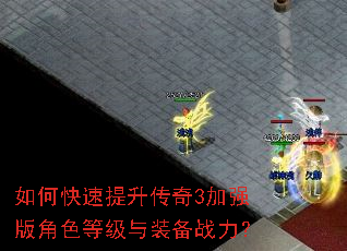 如何快速提升传奇3加强版角色等级与装备战力? 如何快速提升传奇3加强版角色等级与装备战力?