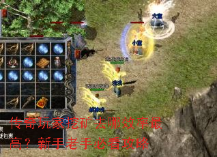 传奇玩家挖矿去哪效率最高?新手老手必看攻略 传奇玩家挖矿去哪效率最高?新手老手必看攻略