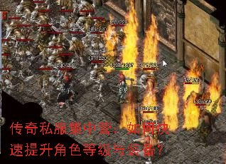 传奇私服集中营:如何快速提升角色等级与装备? 传奇私服集中营:如何快速提升角色等级与装备?