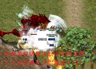 传奇单机版最强职业如何选择?十大经典玩法你掌握了吗? 传奇单机版最强职业如何选择?十大经典玩法你掌握了吗?
