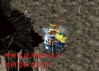 传奇私服开服中道士如何提升攻击力? 传奇私服开服中道士如何提升攻击力?