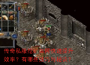 传奇私服挖矿如何快速提升效率?有哪些技巧与秘诀? 传奇私服挖矿如何快速提升效率?有哪些技巧与秘诀?