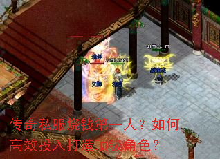 传奇私服烧钱第一人?如何高效投入打造顶级角色? 传奇私服烧钱第一人?如何高效投入打造顶级角色?