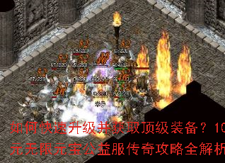 如何快速升级并获取顶级装备?10元无限元宝公益服传奇攻略全解析 如何快速升级并获取顶级装备?10元无限元宝公益服传奇攻略全解析