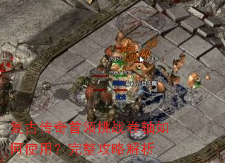 复古传奇首领挑战卷轴如何使用?完整攻略解析 复古传奇首领挑战卷轴如何使用?完整攻略解析