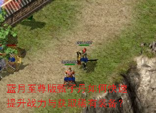 蓝月至尊版甄子丹如何快速提升战力与获取稀有装备? 蓝月至尊版甄子丹如何快速提升战力与获取稀有装备?