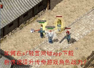 如何在sf轻官网版app下载后快速提升传奇游戏角色战力? 如何在sf轻官网版app下载后快速提升传奇游戏角色战力?
