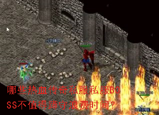 哪些热血传奇私服私服BOSS不值得蹲守浪费时间? 哪些热血传奇私服私服BOSS不值得蹲守浪费时间?