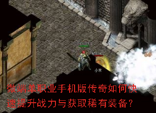 微端单职业手机版传奇如何快速提升战力与获取稀有装备? 微端单职业手机版传奇如何快速提升战力与获取稀有装备?