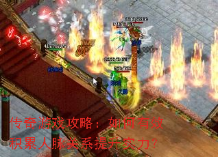 传奇游戏攻略:如何有效积累人脉关系提升实力? 传奇游戏攻略:如何有效积累人脉关系提升实力?