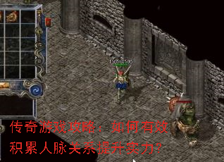 传奇游戏攻略:如何有效积累人脉关系提升实力? 传奇游戏攻略:如何有效积累人脉关系提升实力?