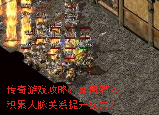 传奇游戏攻略:如何有效积累人脉关系提升实力? 传奇游戏攻略:如何有效积累人脉关系提升实力?
