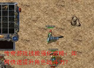 传奇游戏技能强化攻略:如何快速提升角色战斗力? 传奇游戏技能强化攻略:如何快速提升角色战斗力?
