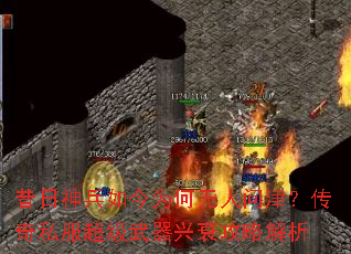 昔日神兵如今为何无人问津?传奇私服超级武器兴衰攻略解析 昔日神兵如今为何无人问津?传奇私服超级武器兴衰攻略解析