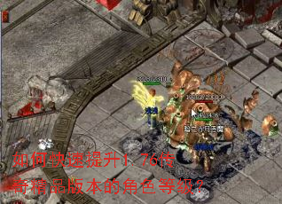 如何快速提升1.76传奇精品版本的角色等级? 如何快速提升1.76传奇精品版本的角色等级?