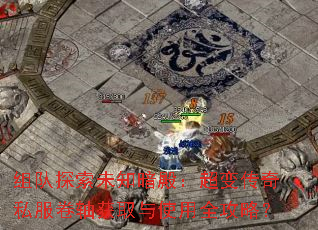组队探索未知暗殿:超变传奇私服卷轴获取与使用全攻略? 组队探索未知暗殿:超变传奇私服卷轴获取与使用全攻略?