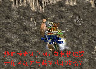 热血传奇SF官网:如何快速提升角色战力与装备获取攻略? 热血传奇SF官网:如何快速提升角色战力与装备获取攻略?