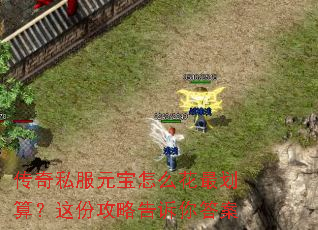 传奇私服元宝怎么花最划算?这份攻略告诉你答案 传奇私服元宝怎么花最划算?这份攻略告诉你答案