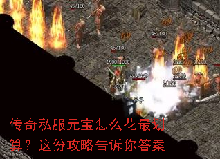 传奇私服元宝怎么花最划算?这份攻略告诉你答案 传奇私服元宝怎么花最划算?这份攻略告诉你答案