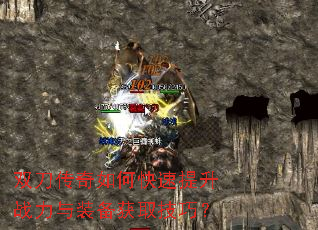 双刀传奇如何快速提升战力与装备获取技巧? 双刀传奇如何快速提升战力与装备获取技巧?