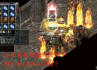 如何备战热血传奇天下第一战决赛并夺冠? 如何备战热血传奇天下第一战决赛并夺冠?