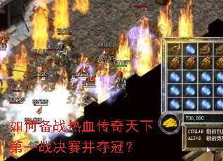 如何备战热血传奇天下第一战决赛并夺冠? 如何备战热血传奇天下第一战决赛并夺冠?