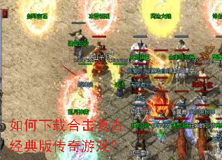 如何下载合击复古经典版传奇游戏? 如何下载合击复古经典版传奇游戏?