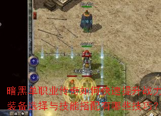 暗黑单职业传奇如何快速提升战力?装备选择与技能搭配有哪些技巧? 暗黑单职业传奇如何快速提升战力?装备选择与技能搭配有哪些技巧?