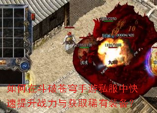 如何在斗破苍穹手游私服中快速提升战力与获取稀有装备? 如何在斗破苍穹手游私服中快速提升战力与获取稀有装备?