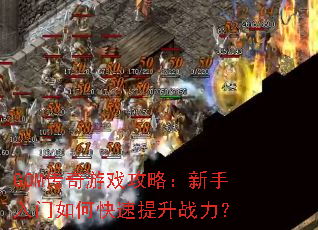 GOM传奇游戏攻略:新手入门如何快速提升战力? GOM传奇游戏攻略:新手入门如何快速提升战力?